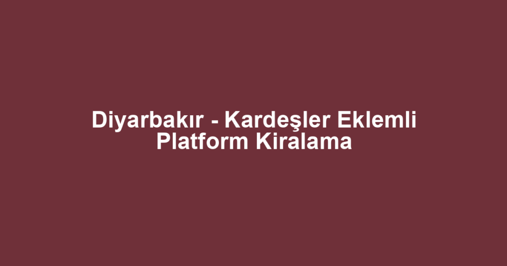 Diyarbakır - Kardeşler Eklemli Platform Kiralama