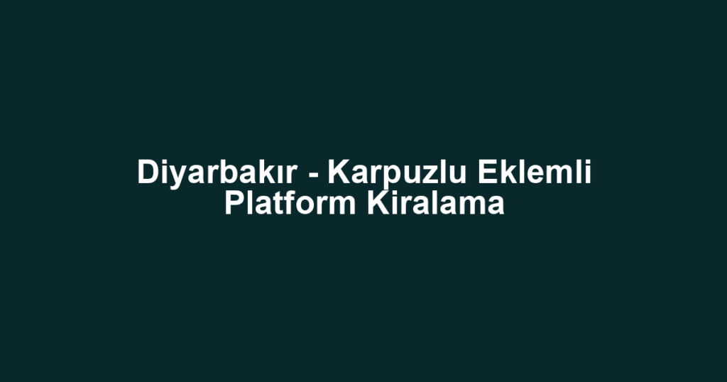 Diyarbakır - Karpuzlu Eklemli Platform Kiralama