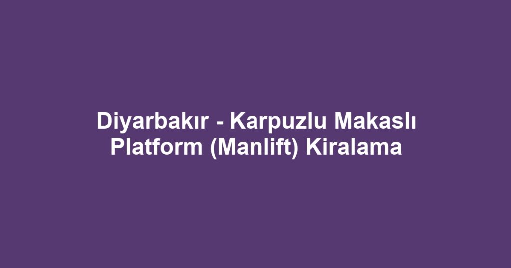 Diyarbakır - Karpuzlu Makaslı Platform (Manlift) Kiralama