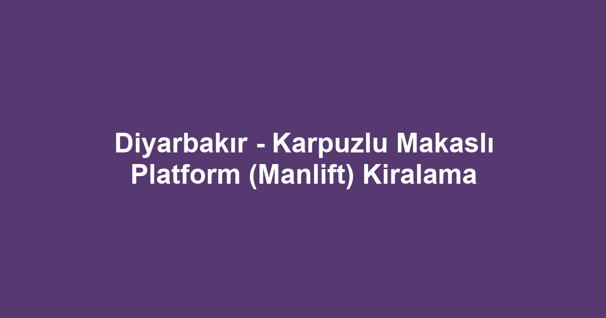 Diyarbakır - Karpuzlu Makaslı Platform (Manlift) Kiralama