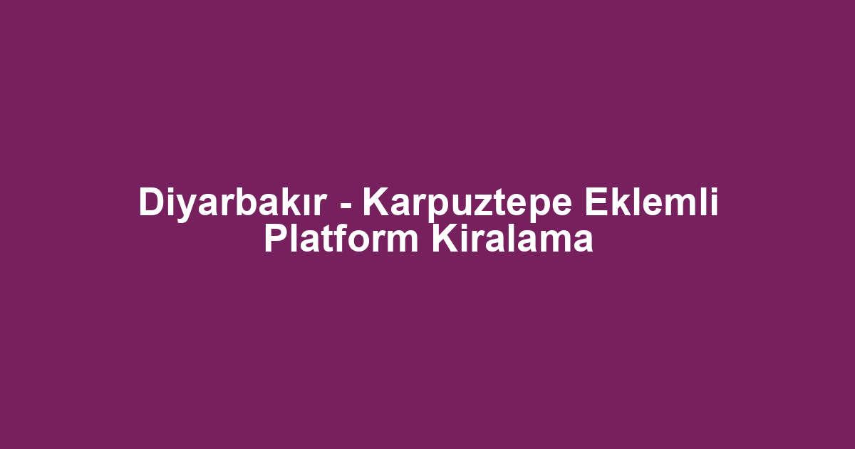 Diyarbakır - Karpuztepe Eklemli Platform Kiralama