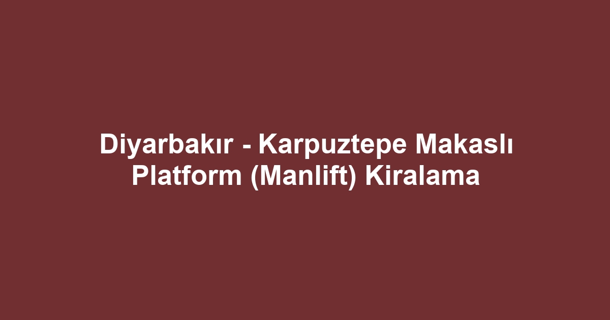 Diyarbakır - Karpuztepe Makaslı Platform (Manlift) Kiralama