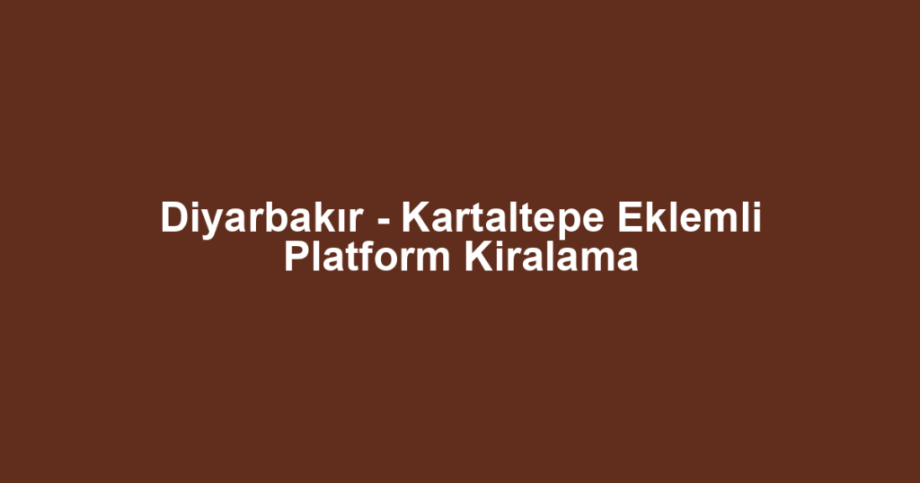 Diyarbakır - Kartaltepe Eklemli Platform Kiralama