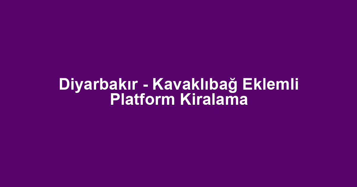 Diyarbakır - Kavaklıbağ Eklemli Platform Kiralama