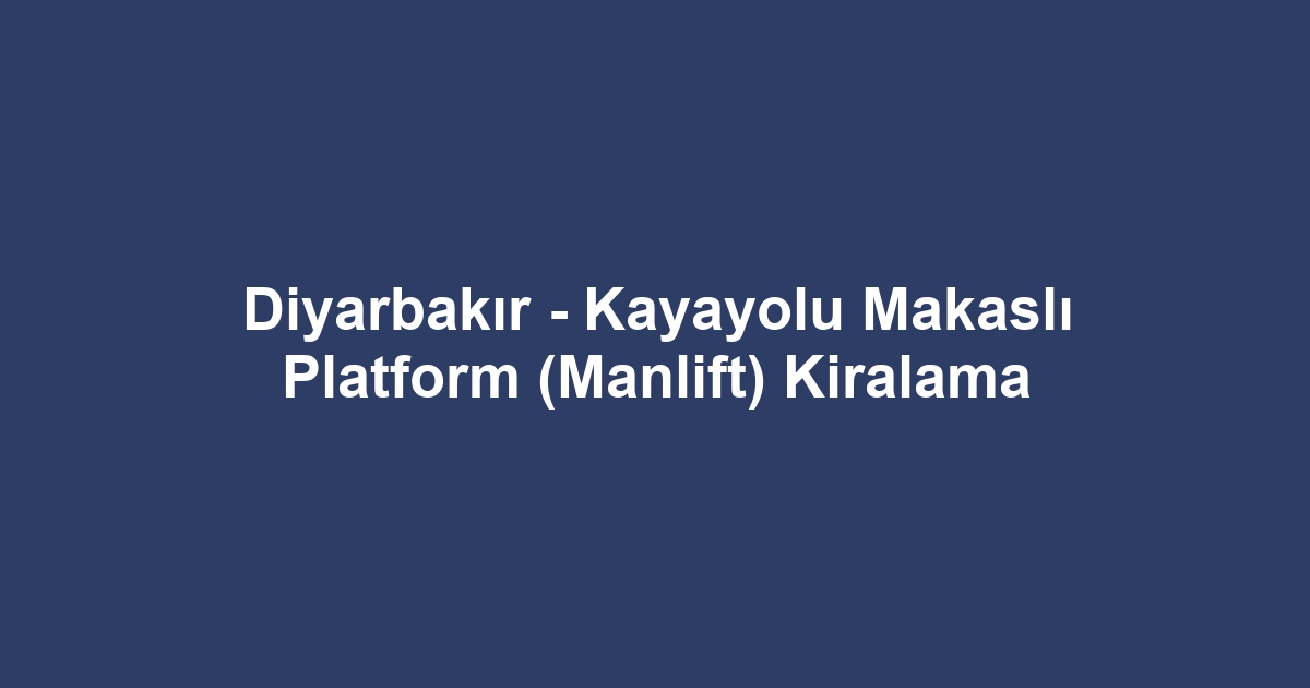 Diyarbakır - Kayayolu Makaslı Platform (Manlift) Kiralama