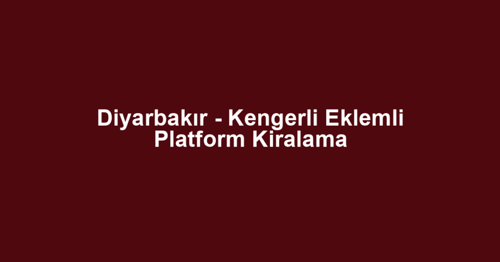 Diyarbakır - Kengerli Eklemli Platform Kiralama