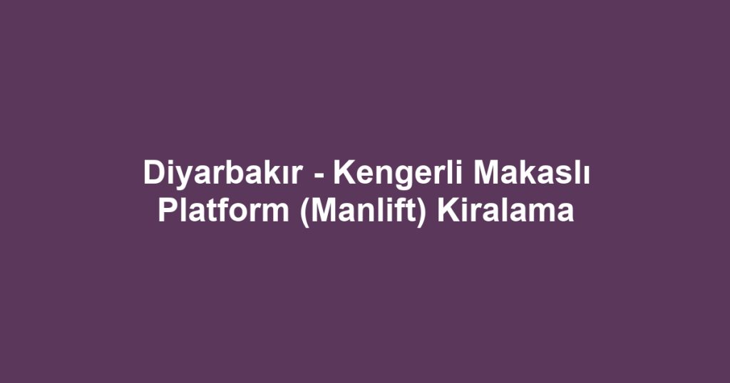 Diyarbakır - Kengerli Makaslı Platform (Manlift) Kiralama