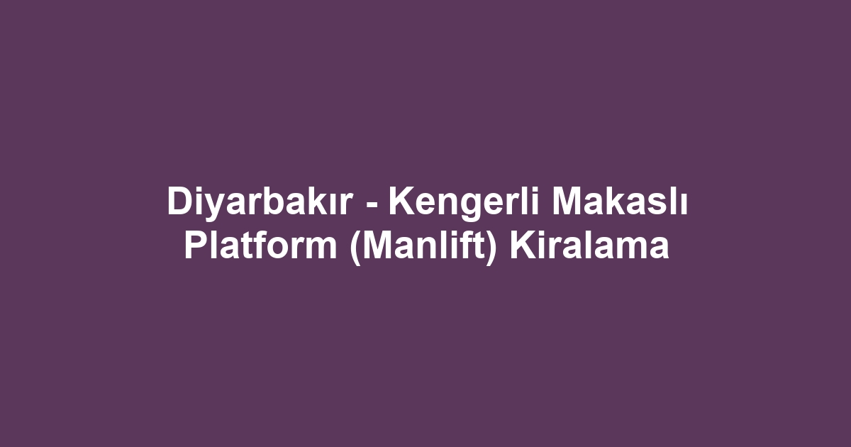 Diyarbakır - Kengerli Makaslı Platform (Manlift) Kiralama