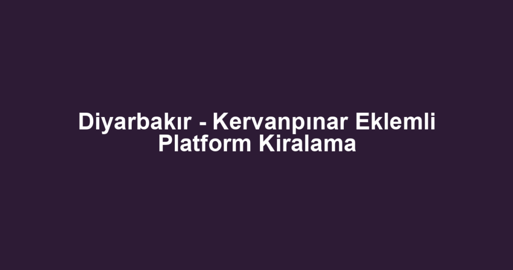 Diyarbakır - Kervanpınar Eklemli Platform Kiralama