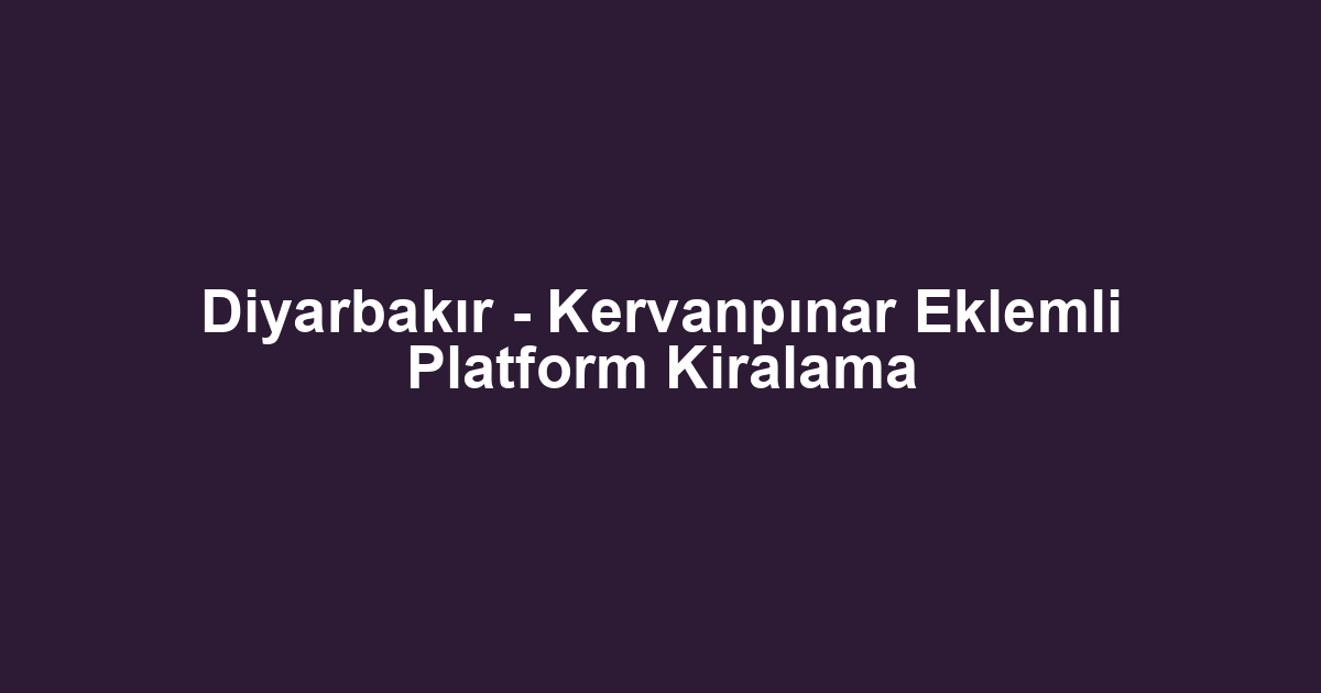Diyarbakır - Kervanpınar Eklemli Platform Kiralama