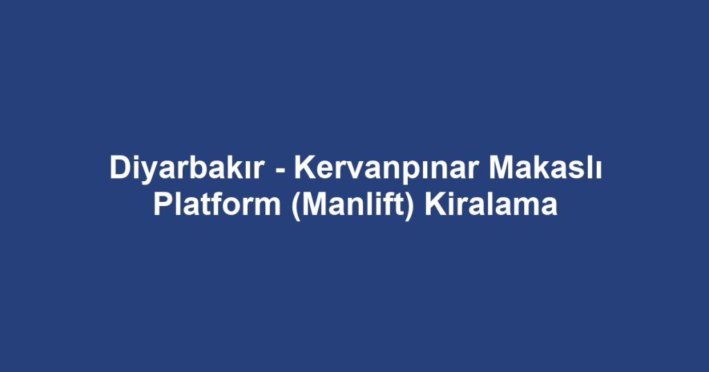 Diyarbakır - Kervanpınar Makaslı Platform (Manlift) Kiralama