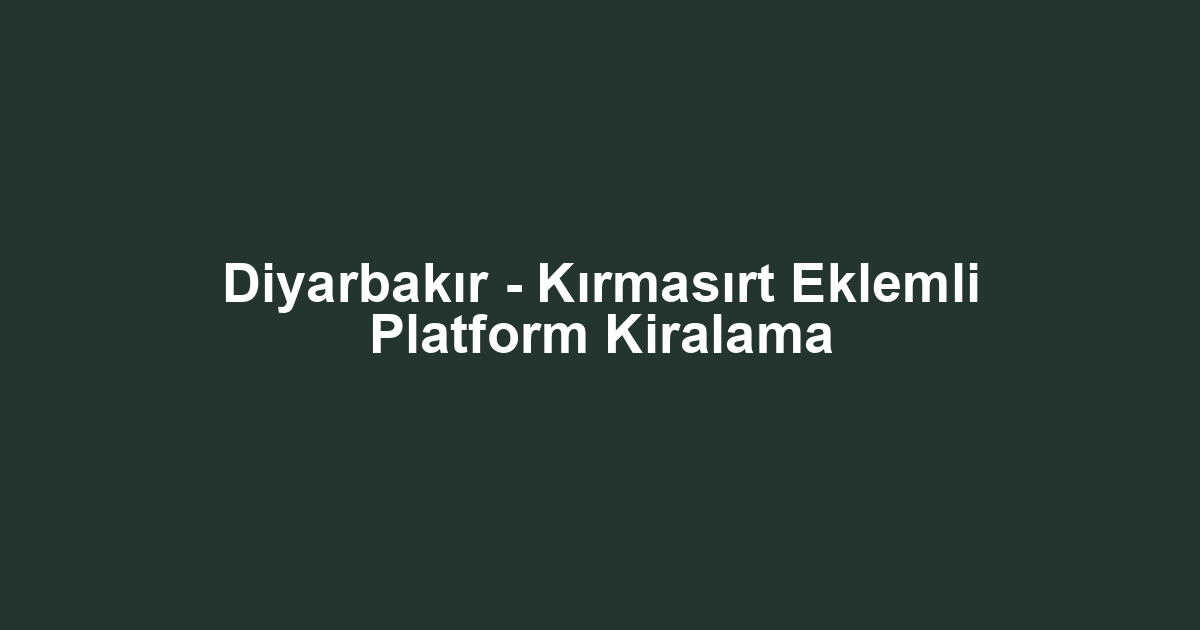 Diyarbakır - Kırmasırt Eklemli Platform Kiralama