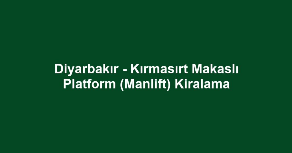 Diyarbakır - Kırmasırt Makaslı Platform (Manlift) Kiralama