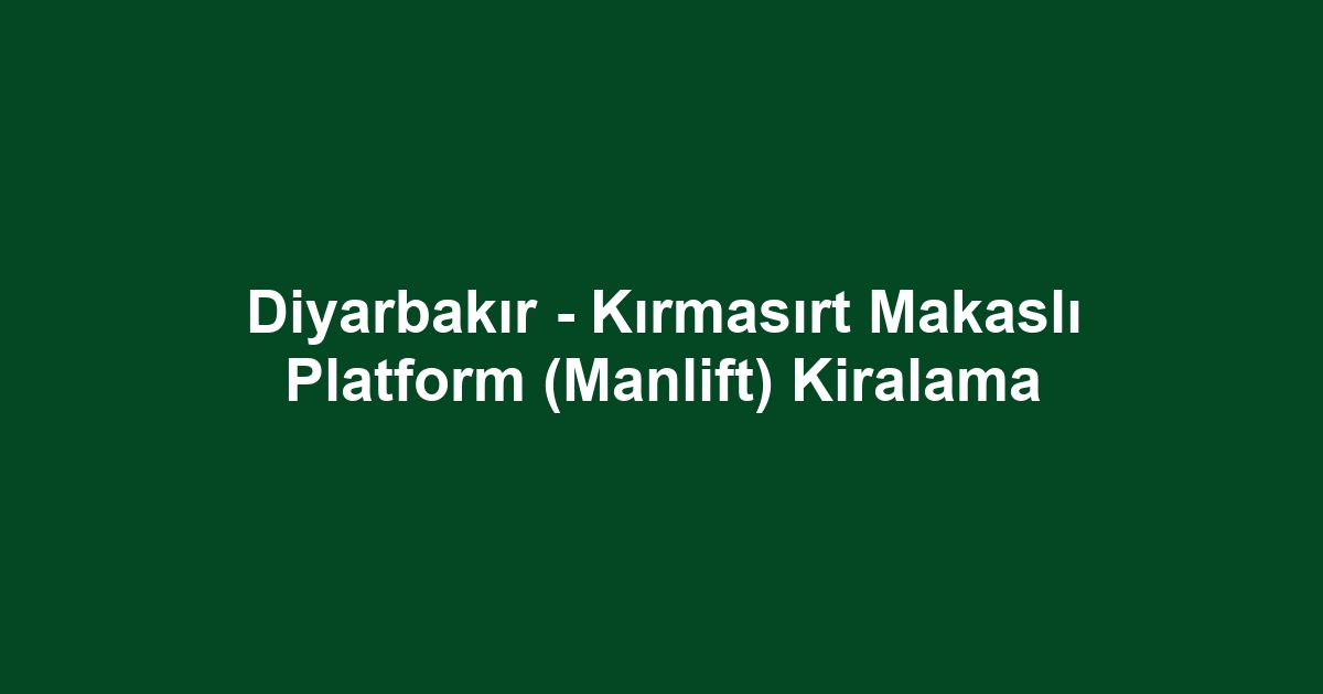 Diyarbakır - Kırmasırt Makaslı Platform (Manlift) Kiralama