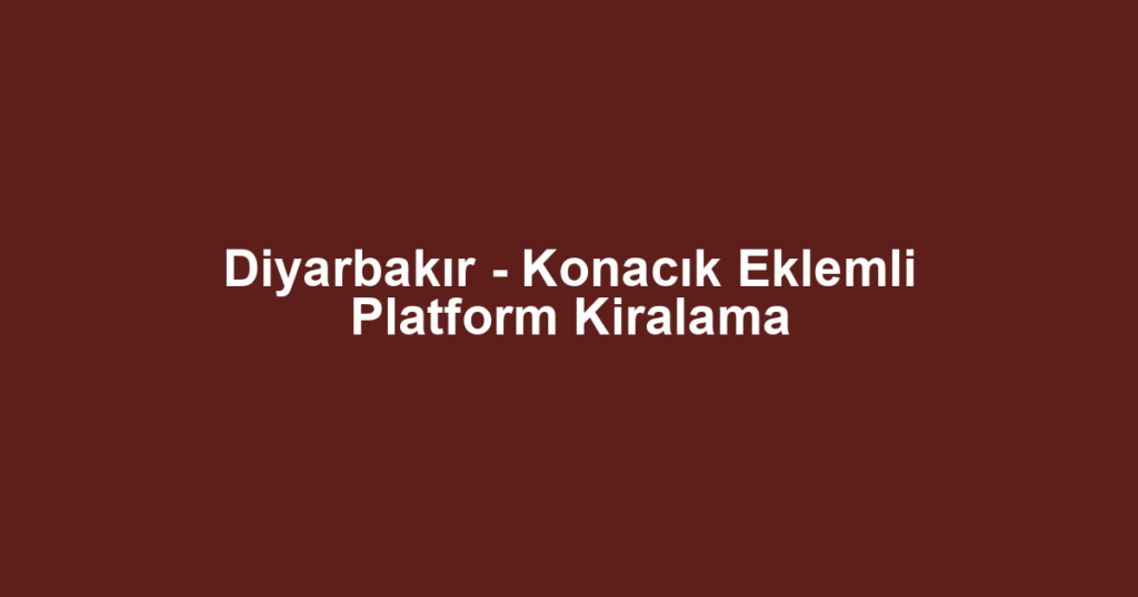 Diyarbakır - Konacık Eklemli Platform Kiralama