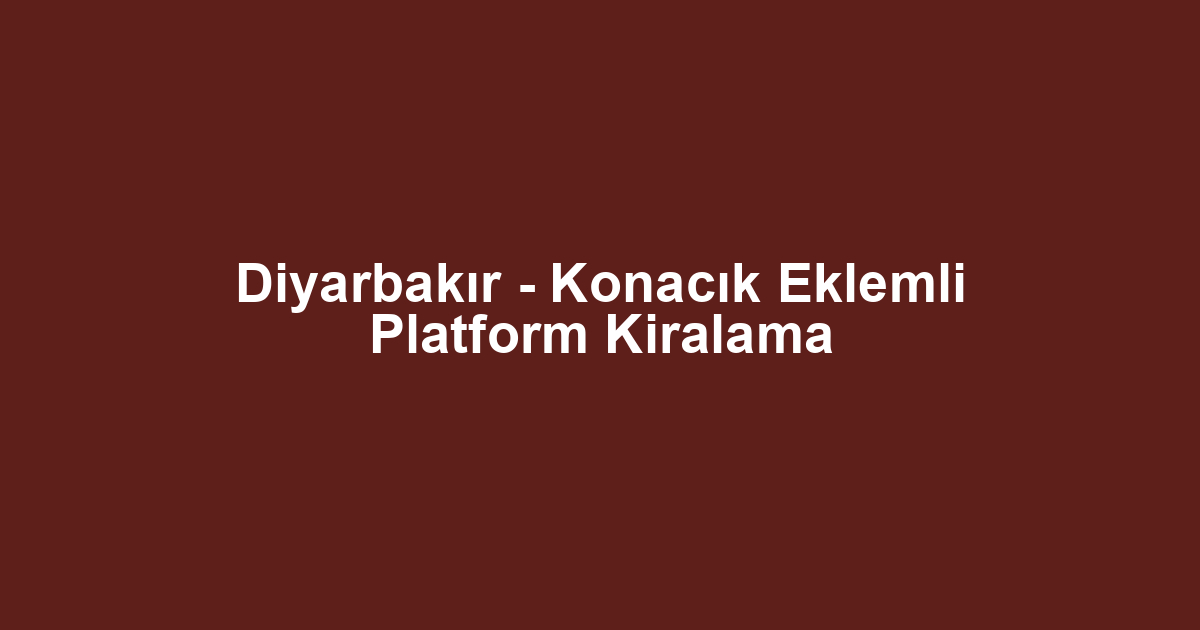 Diyarbakır - Konacık Eklemli Platform Kiralama