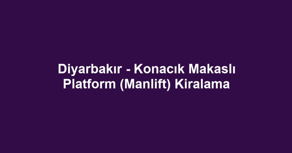Diyarbakır - Konacık Makaslı Platform (Manlift) Kiralama