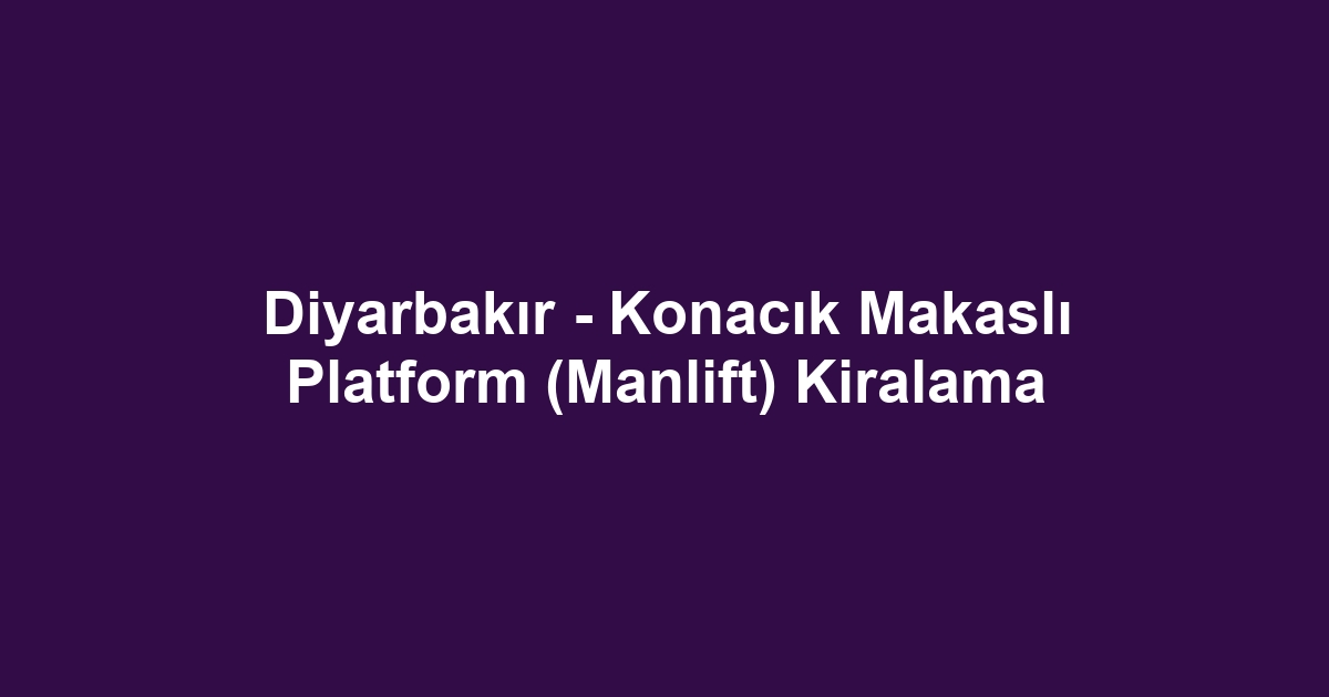 Diyarbakır - Konacık Makaslı Platform (Manlift) Kiralama