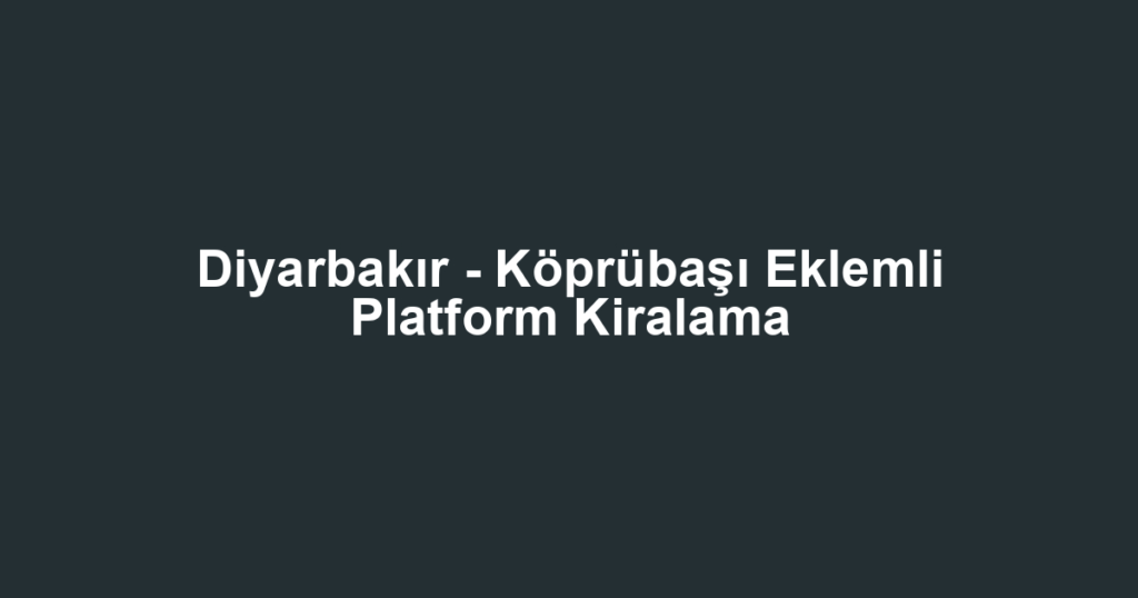 Diyarbakır - Köprübaşı Eklemli Platform Kiralama