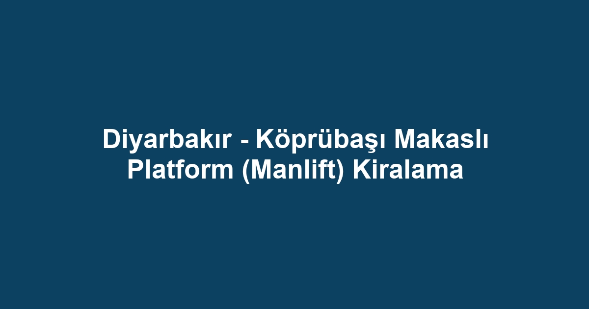 Diyarbakır - Köprübaşı Makaslı Platform (Manlift) Kiralama