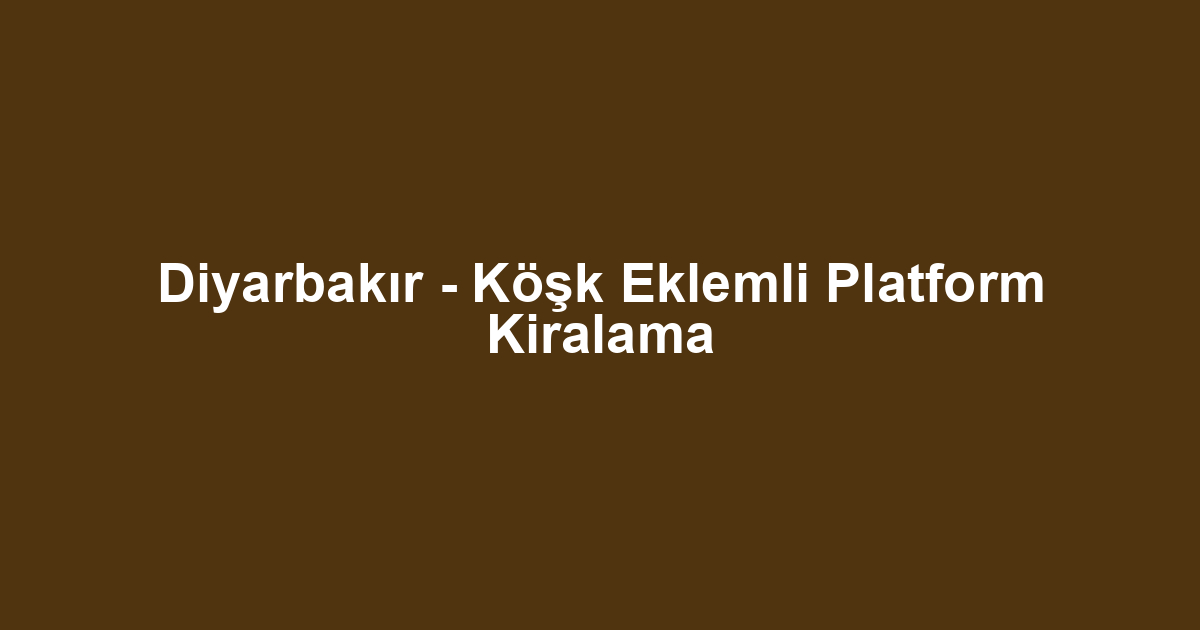 Diyarbakır - Köşk Eklemli Platform Kiralama