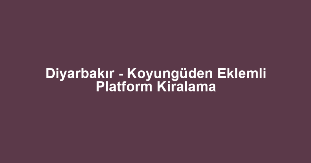 Diyarbakır - Koyungüden Eklemli Platform Kiralama