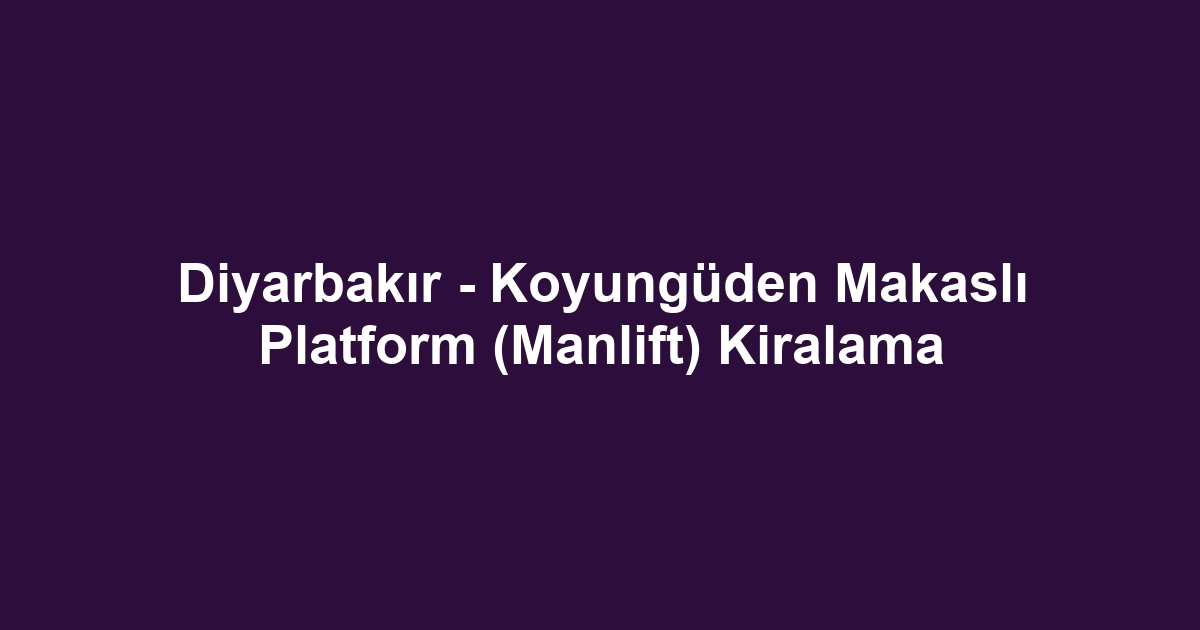 Diyarbakır - Koyungüden Makaslı Platform (Manlift) Kiralama