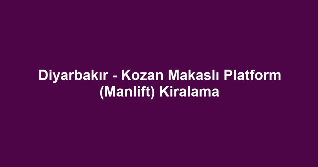 Diyarbakır - Kozan Makaslı Platform (Manlift) Kiralama