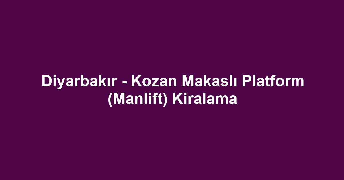 Diyarbakır - Kozan Makaslı Platform (Manlift) Kiralama
