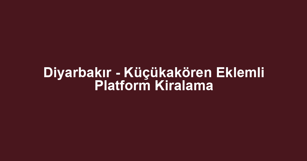 Diyarbakır - Küçükakören Eklemli Platform Kiralama