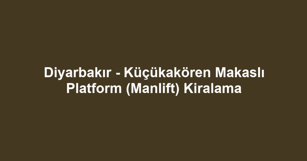 Diyarbakır - Küçükakören Makaslı Platform (Manlift) Kiralama
