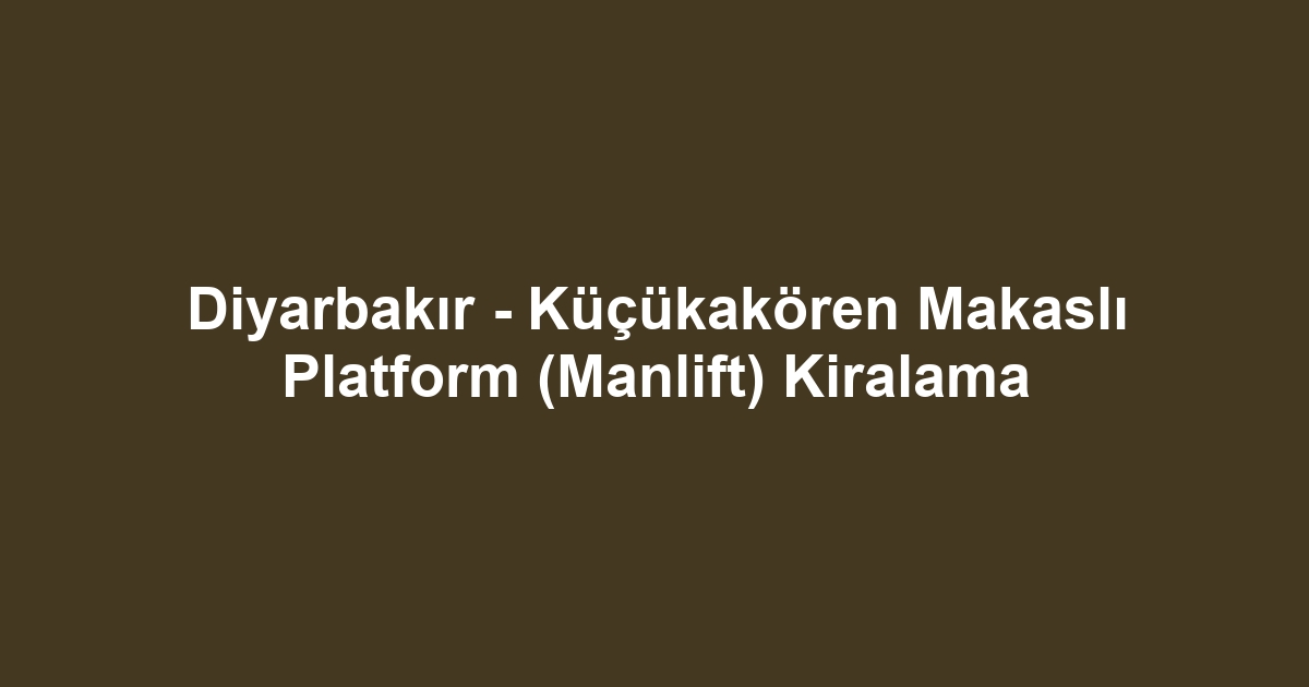 Diyarbakır - Küçükakören Makaslı Platform (Manlift) Kiralama