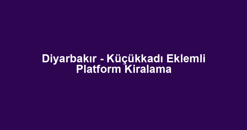 Diyarbakır - Küçükkadı Eklemli Platform Kiralama