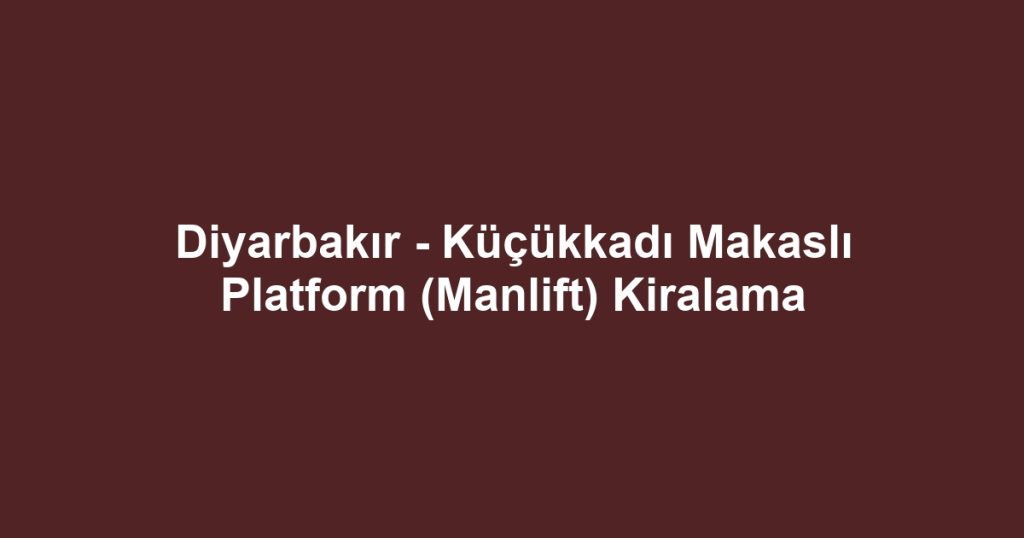 Diyarbakır - Küçükkadı Makaslı Platform (Manlift) Kiralama