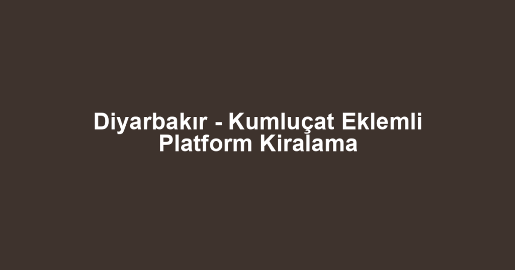 Diyarbakır - Kumluçat Eklemli Platform Kiralama