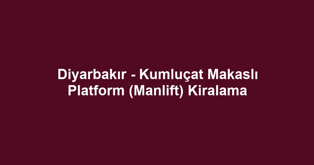 Diyarbakır - Kumluçat Makaslı Platform (Manlift) Kiralama