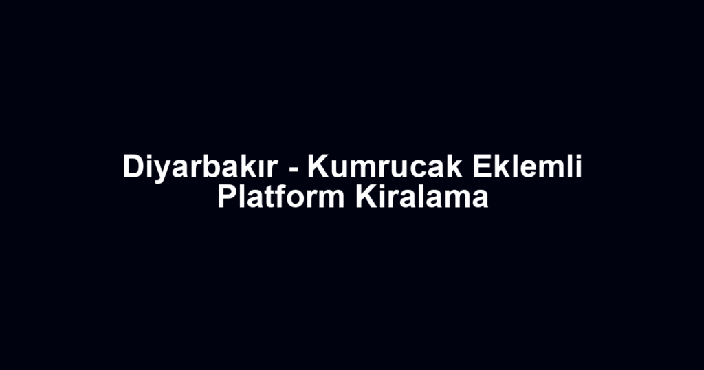 Diyarbakır - Kumrucak Eklemli Platform Kiralama