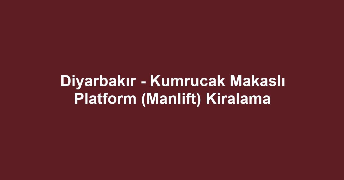 Diyarbakır - Kumrucak Makaslı Platform (Manlift) Kiralama