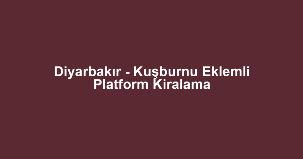 Diyarbakır - Kuşburnu Eklemli Platform Kiralama