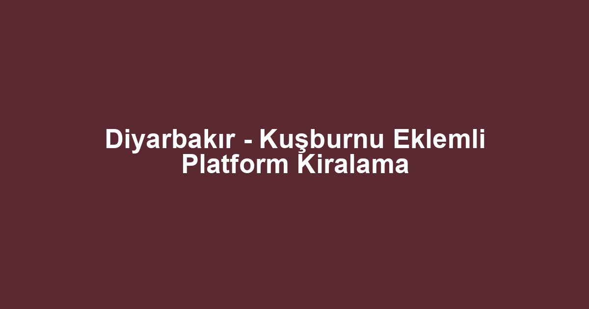 Diyarbakır - Kuşburnu Eklemli Platform Kiralama