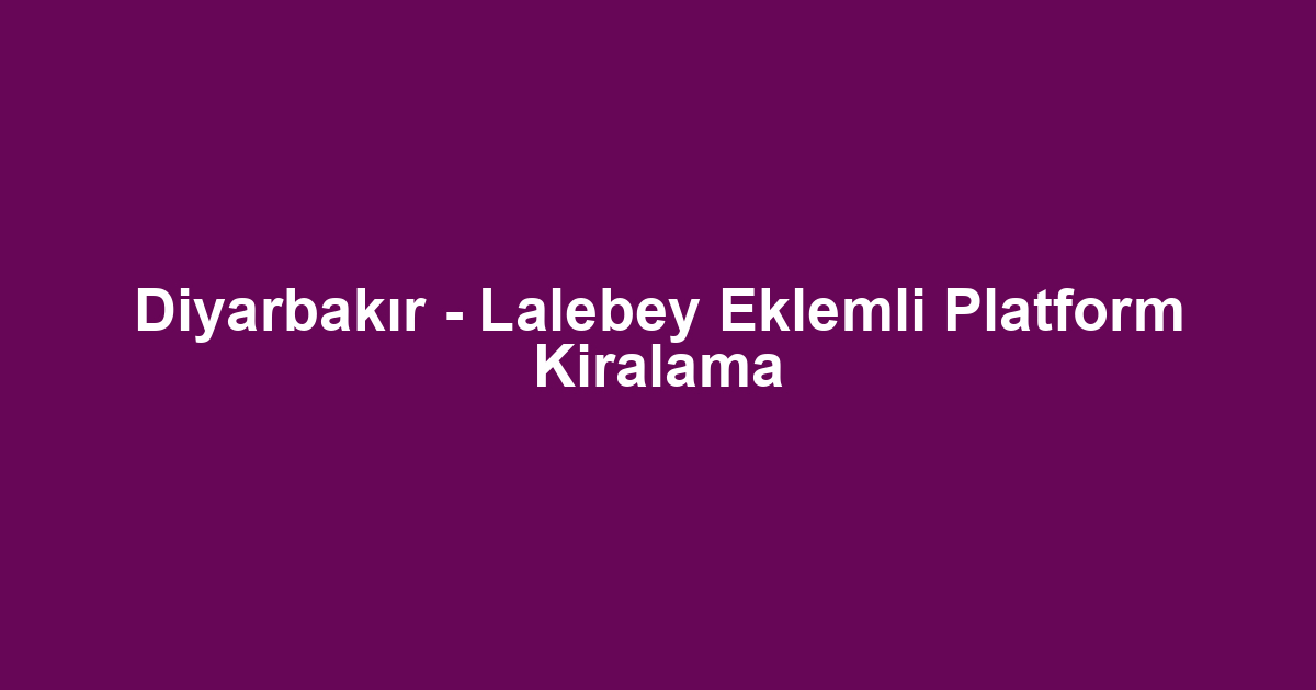 Diyarbakır - Lalebey Eklemli Platform Kiralama