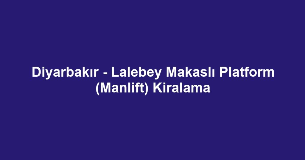 Diyarbakır - Lalebey Makaslı Platform (Manlift) Kiralama
