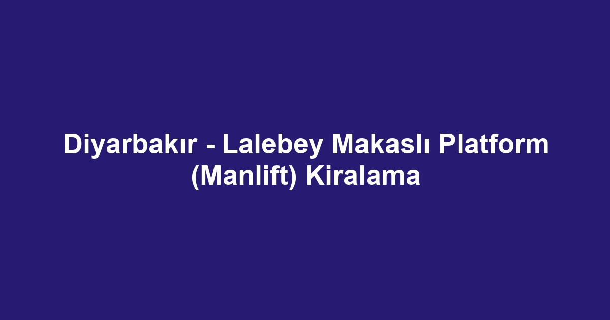 Diyarbakır - Lalebey Makaslı Platform (Manlift) Kiralama