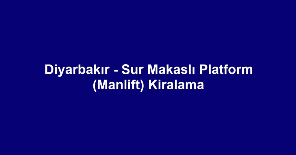 Diyarbakır - Sur Makaslı Platform (Manlift) Kiralama