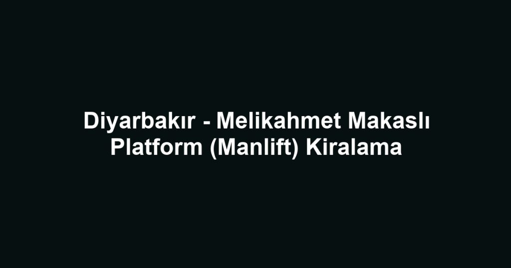 Diyarbakır - Melikahmet Makaslı Platform (Manlift) Kiralama