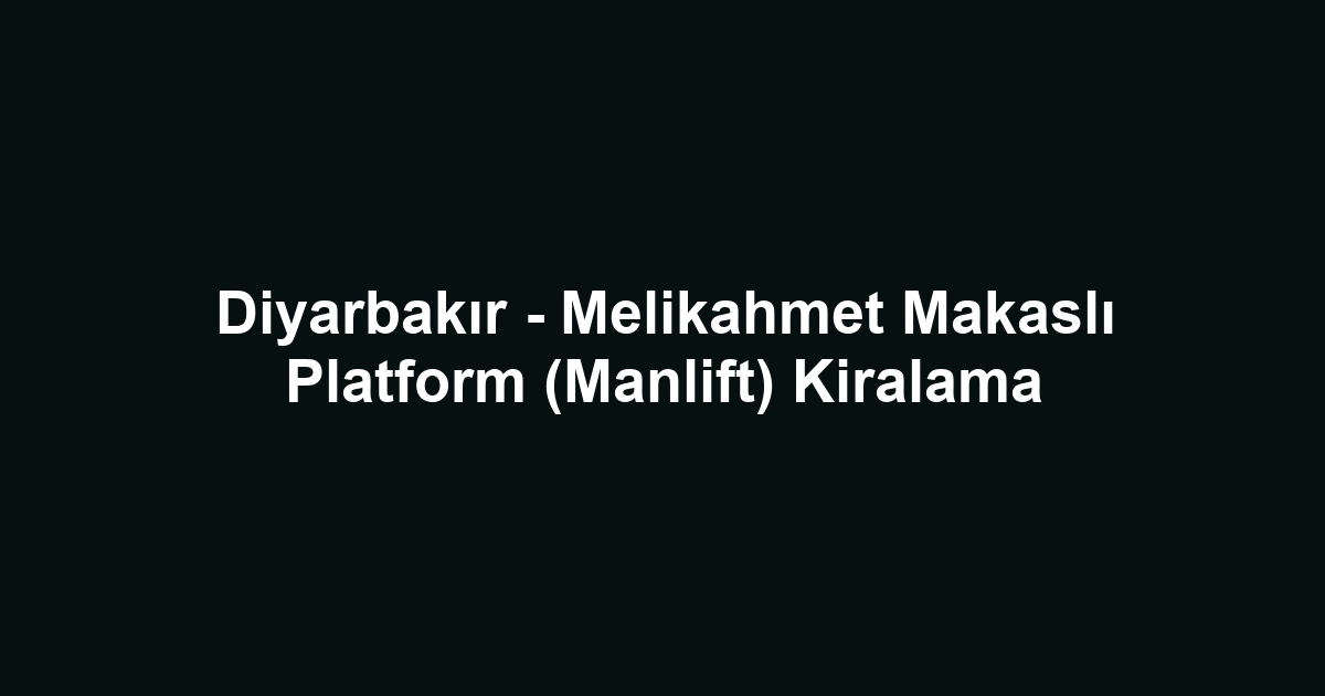 Diyarbakır - Melikahmet Makaslı Platform (Manlift) Kiralama