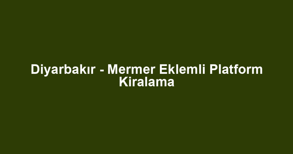Diyarbakır - Mermer Eklemli Platform Kiralama
