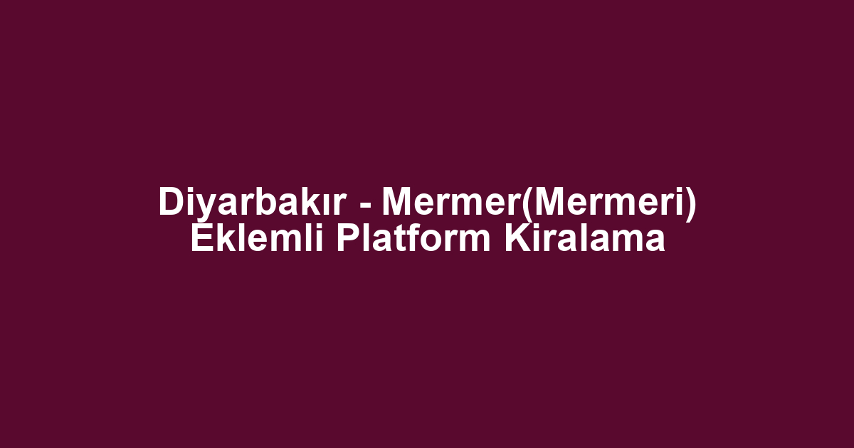 Diyarbakır - Mermer(Mermeri) Eklemli Platform Kiralama