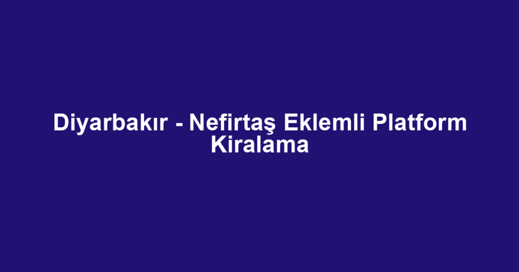 Diyarbakır - Nefirtaş Eklemli Platform Kiralama