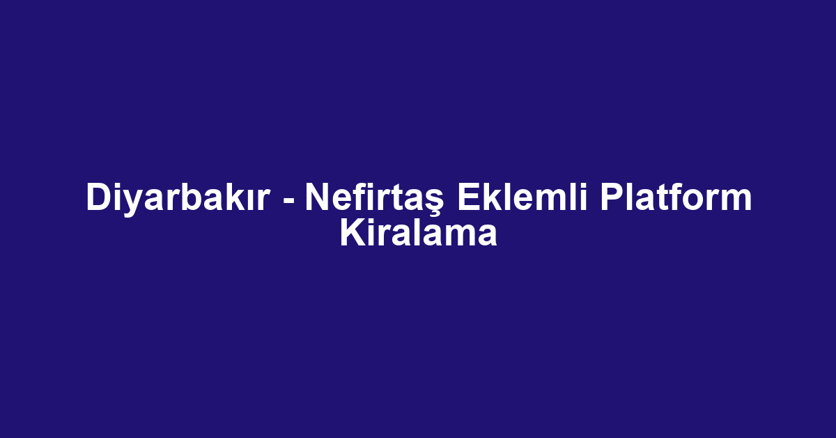 Diyarbakır - Nefirtaş Eklemli Platform Kiralama